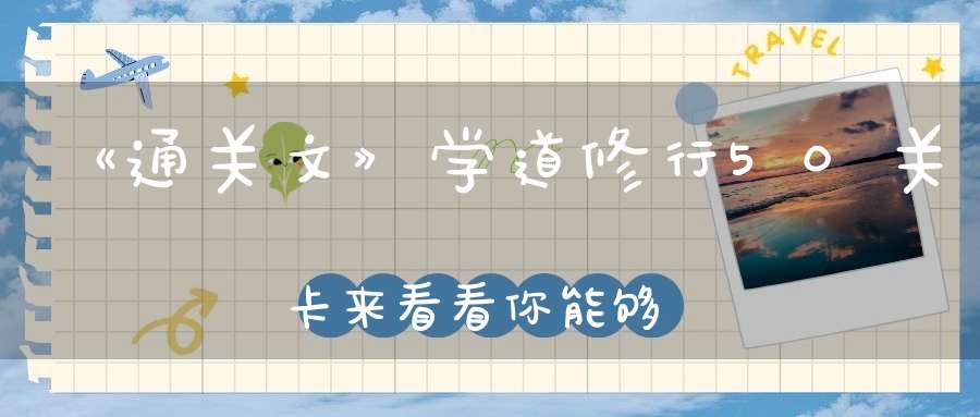 《通关文》学道修行50关卡来看看你能够打通几关