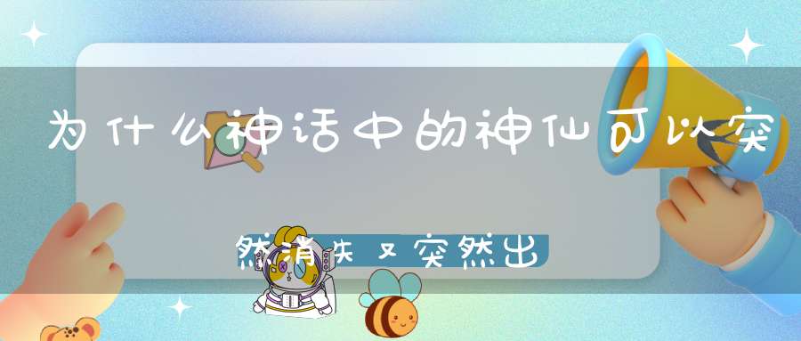 为什么神话中的神仙可以突然消失又突然出现