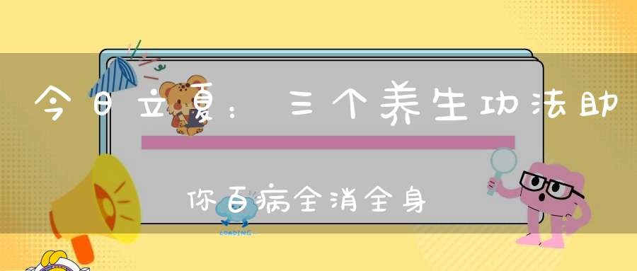 今日立夏：三个养生功法助你百病全消全身经脉通畅！