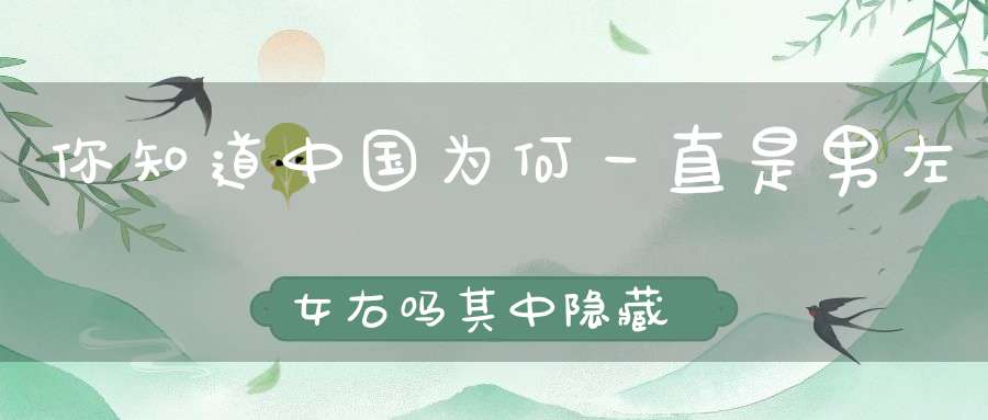 你知道中国为何一直是男左女右吗其中隐藏这样一个玄机！