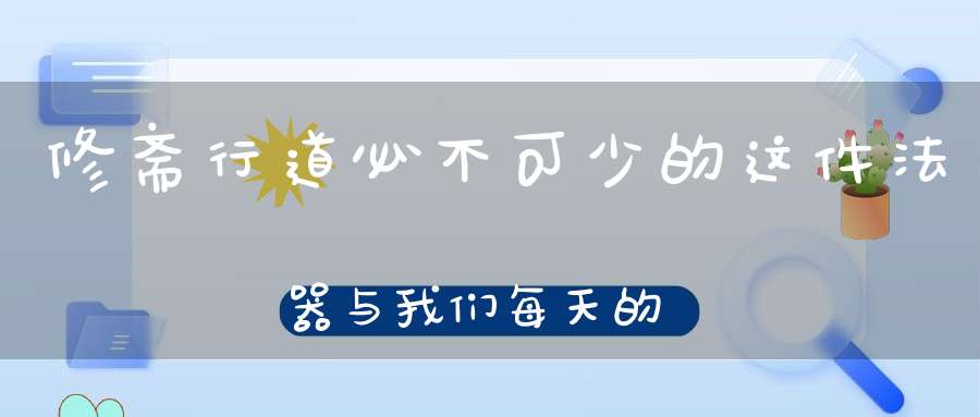 修斋行道必不可少的这件法器与我们每天的生活都息息相关