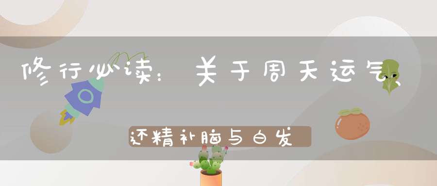 修行必读：关于周天运气、还精补脑与白发转黑的修真误区！