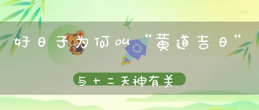 好日子为何叫“黄道吉日”与十二天神有关！