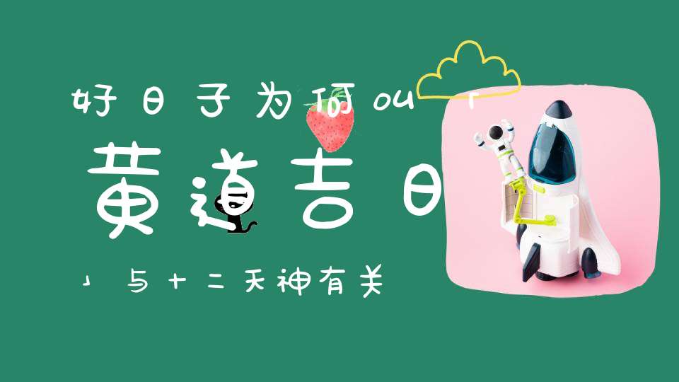 好日子为何叫「黄道吉日」与十二天神有关！