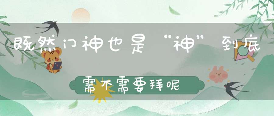 既然门神也是“神”到底需不需要拜呢