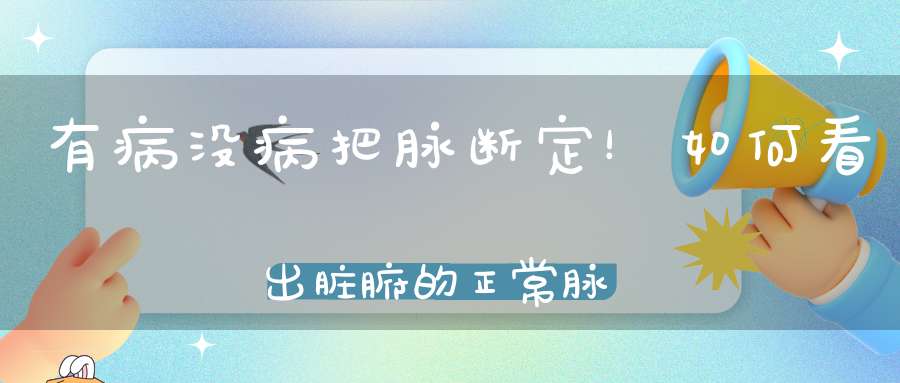 有病没病把脉断定！如何看出脏腑的正常脉象