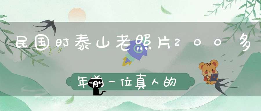 民国时泰山老照片200多年前一位真人的不坏金身！