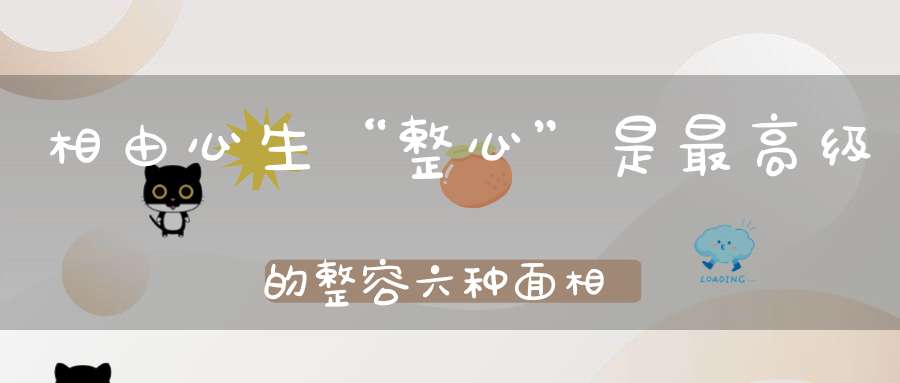 相由心生“整心”是最高级的整容六种面相特征主财运