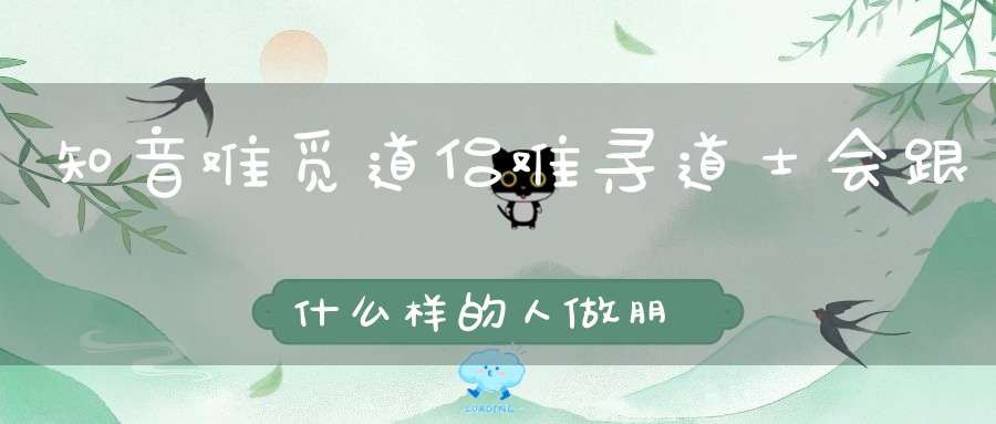 知音难觅道侣难寻道士会跟什么样的人做朋友