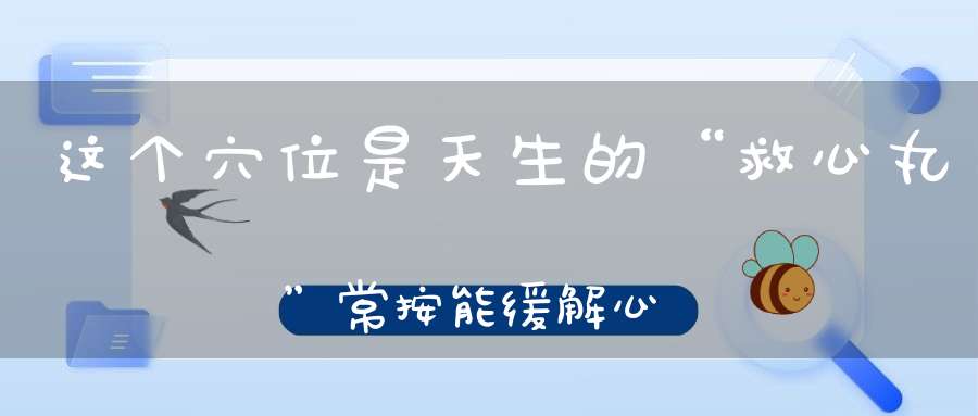 这个穴位是天生的“救心丸”常按能缓解心脏压力！一定要教会父母！