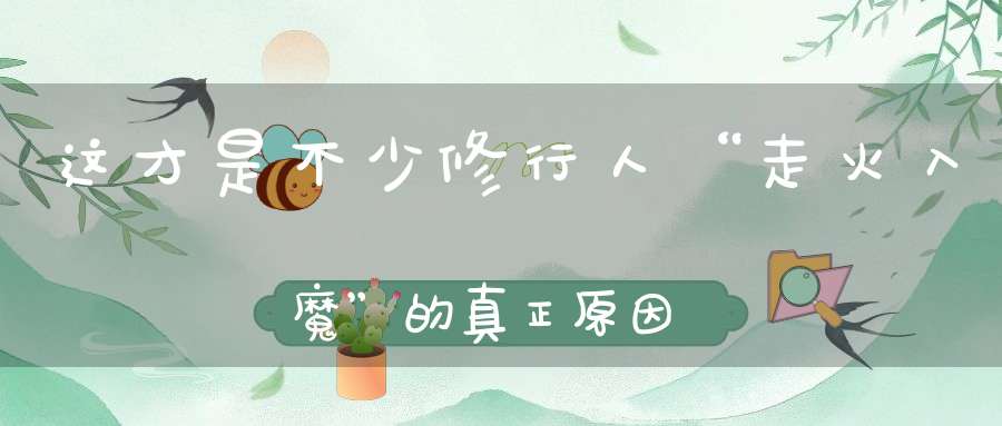 这才是不少修行人“走火入魔”的真正原因！也是修行人一定要“尊师重道”的首要原因！