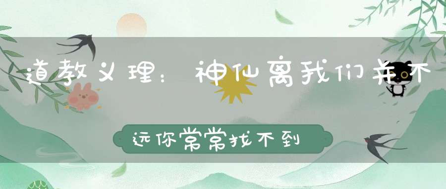 道教义理：神仙离我们并不远你常常找不到的是自己的这颗道心！