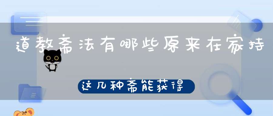 道教斋法有哪些原来在家持这几种斋能获得这样不可思议的功德......