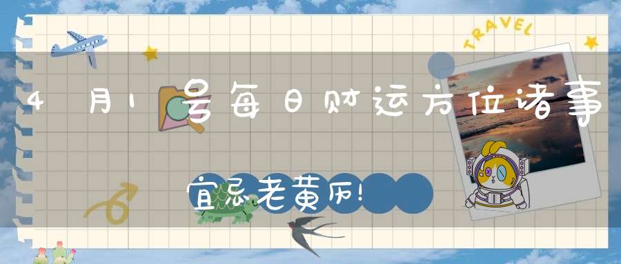 4月1号每日财运方位诸事宜忌老黄历！