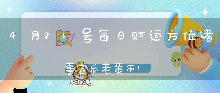 4月21号每日财运方位诸事宜忌老黄历！