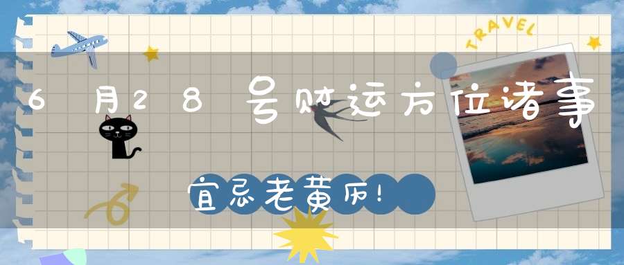 6月28号财运方位诸事宜忌老黄历！