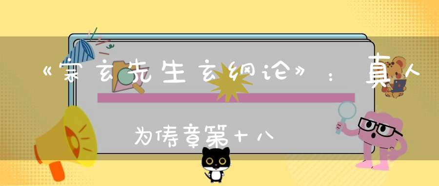 《宗玄先生玄纲论》：真人为俦章第十八