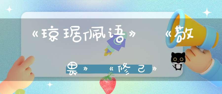 《琼琚佩语》《敬畏》《修己》