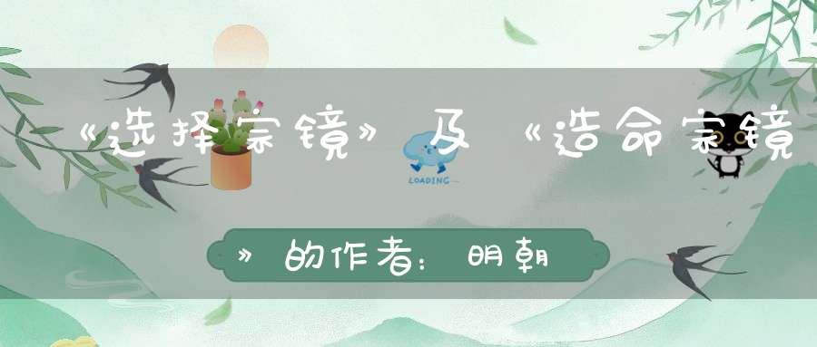 《选择宗镜》及《造命宗镜》的作者：明朝父子名臣