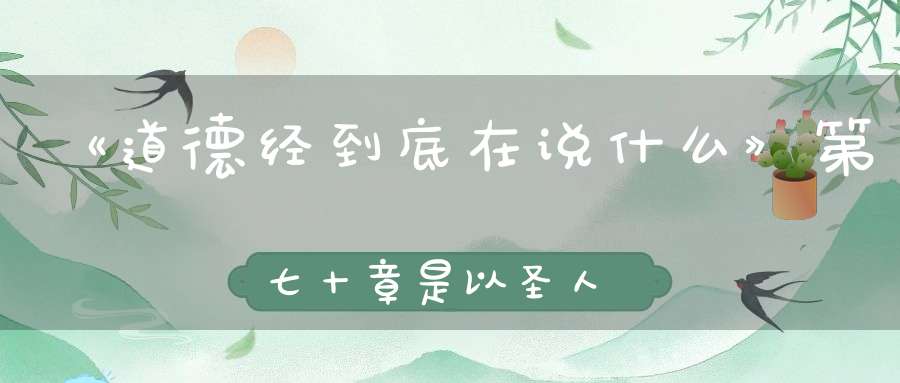 《道德经到底在说什么》第七十章是以圣人被褐而怀玉