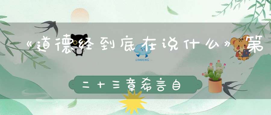 《道德经到底在说什么》第二十三章希言自然