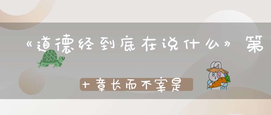 《道德经到底在说什么》第十章长而不宰是谓玄德