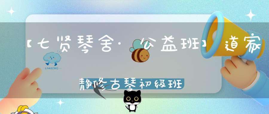 【七贤琴舍·公益班】道家静修古琴初级班