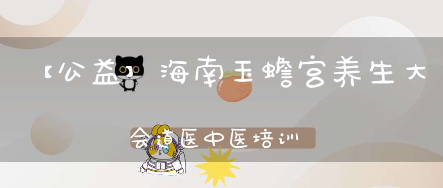 【公益】海南玉蟾宫养生大会道医中医培训体验班招收学员
