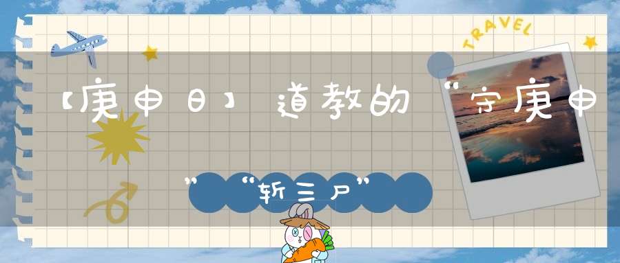 【庚申日】道教的“守庚申”“斩三尸”