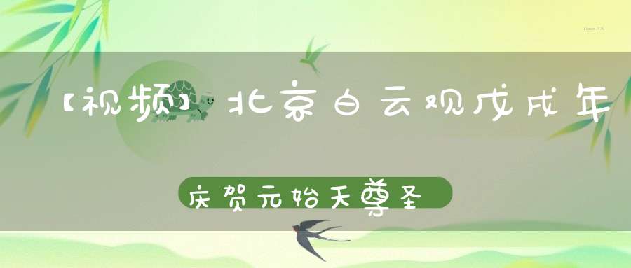 【视频】北京白云观戊戌年庆贺元始天尊圣诞祝寿法会