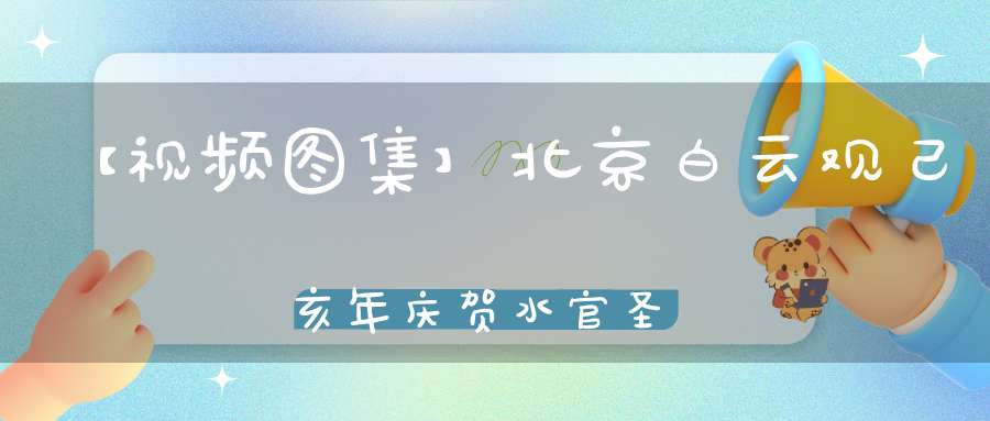 【视频图集】北京白云观己亥年庆贺水官圣诞祝寿法会