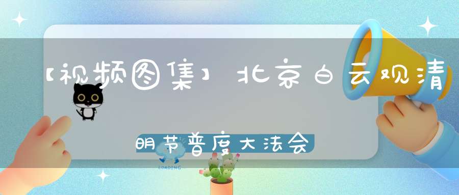 【视频图集】北京白云观清明节普度大法会——发城隍牒、上救苦疏