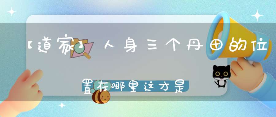 【道家】人身三个丹田的位置在哪里这才是正确的解释！