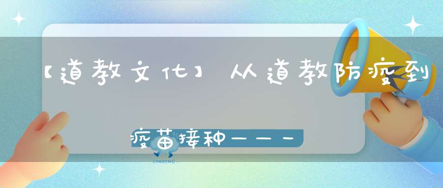 【道教文化】从道教防疫到疫苗接种——一位道教弟子呼吁接种新冠疫苗