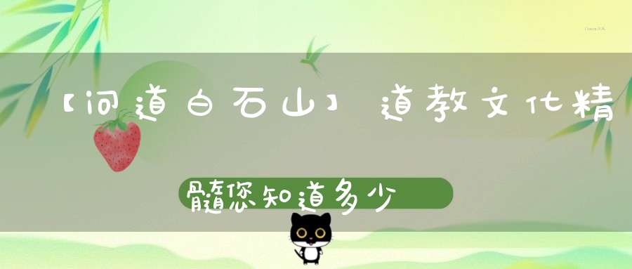 【问道白石山】道教文化精髓您知道多少