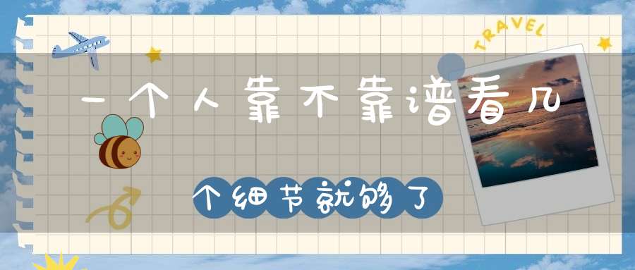 一个人靠不靠谱看几个细节就够了