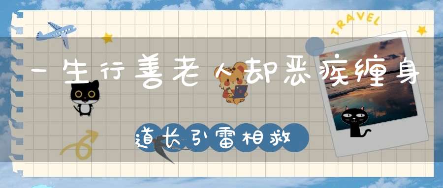 一生行善老人却恶疾缠身道长引雷相救