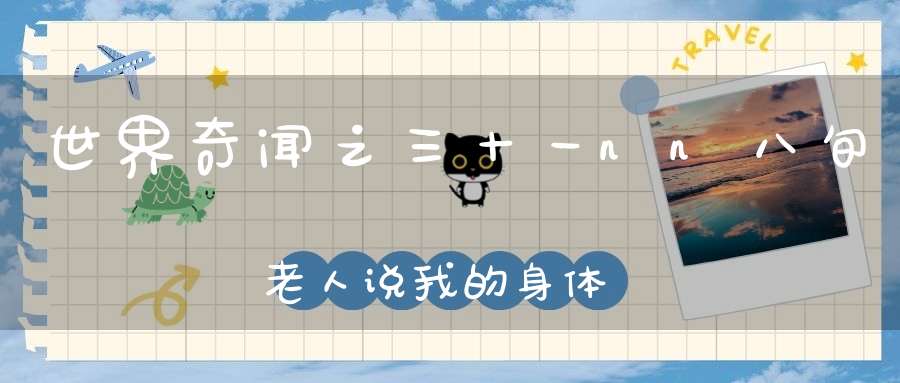 世界奇闻之三十一nn八旬老人说我的身体彻底解放了