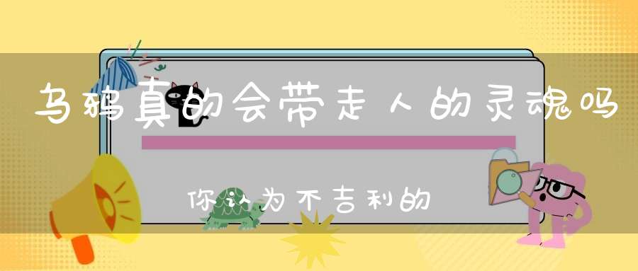 乌鸦真的会带走人的灵魂吗你认为不吉利的乌鸦为何被古人视为预兆吉祥的神鸟