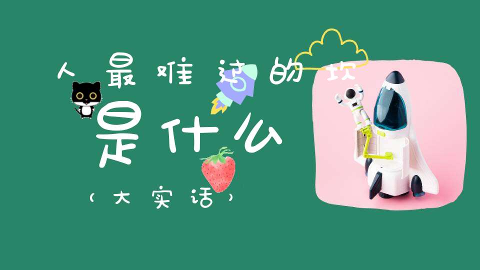 人最难过的坎是什么（大实话）