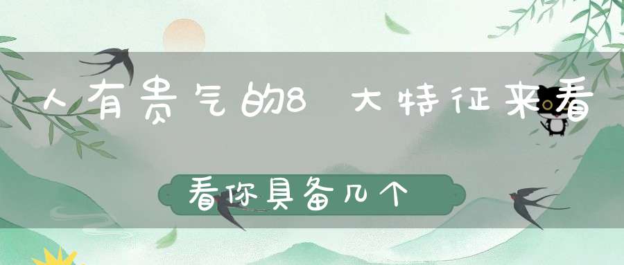 人有贵气的8大特征来看看你具备几个