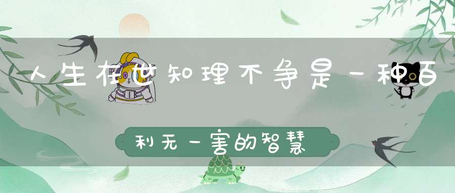 人生在世知理不争是一种百利无一害的智慧