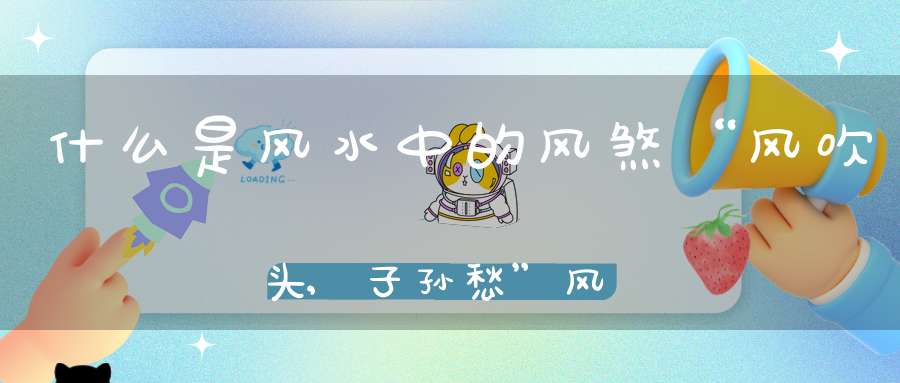 什么是风水中的风煞“风吹头,子孙愁”风煞有哪些危害