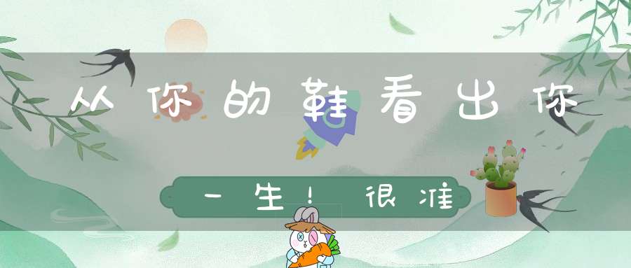 从你的鞋看出你一生！很准