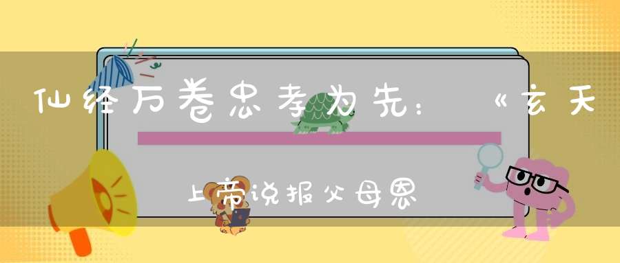 仙经万卷忠孝为先：《玄天上帝说报父母恩重经》