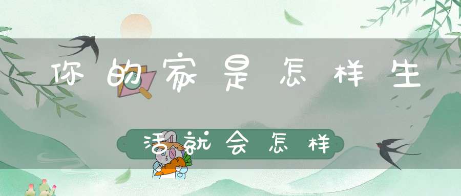 你的家是怎样生活就会怎样
