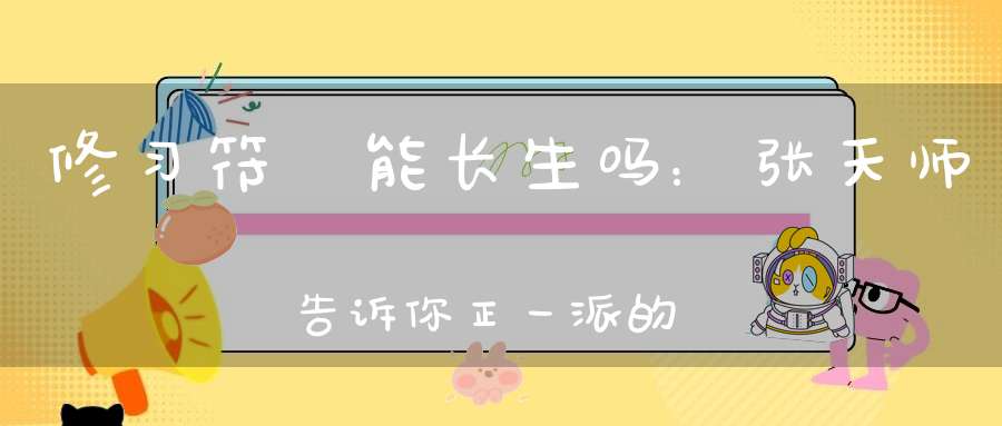 修习符箓能长生吗：张天师告诉你正一派的秘密丨崆峒问答