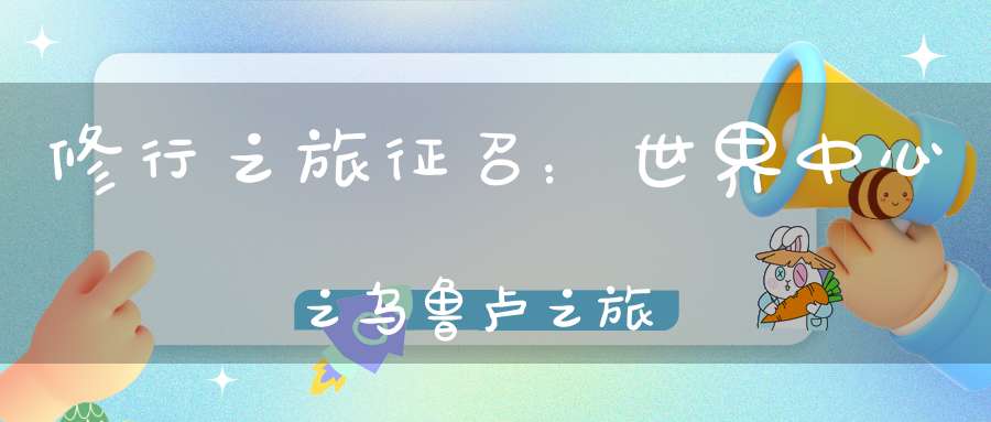 修行之旅征召：世界中心之乌鲁卢之旅