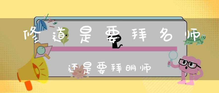 修道是要拜名师还是要拜明师