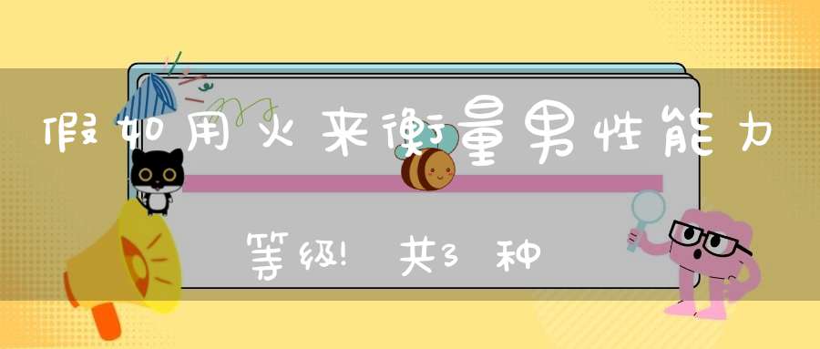 假如用火来衡量男性能力等级!共3种